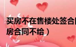 买房不在售楼处签合同（售楼部为什么压着购房合同不给）