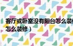客厅或卧室没有阳台怎么装修效果图（客厅或卧室没有阳台怎么装修）