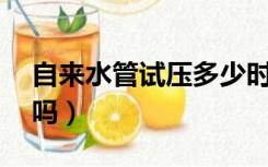 自来水管试压多少时间（水管试压要24小时吗）