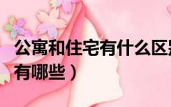 公寓和住宅有什么区别吗（住宅和公寓的区别有哪些）