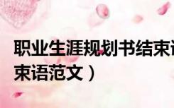 职业生涯规划书结束语范文（职业生涯规划结束语范文）