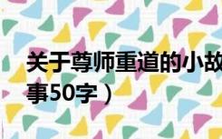 关于尊师重道的小故事50字（尊师重教小故事50字）