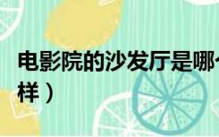 电影院的沙发厅是哪个（电影院沙发座椅什么样）