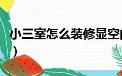 小三室怎么装修显空间大（怎么装修显空间大）