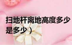 扫地杆离地高度多少（扫地杆离地面距离最大是多少）