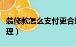 装修款怎么支付更合理（装修款怎么付比较合理）