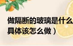 做隔断的玻璃是什么玻璃（玻璃隔断怎么样，具体该怎么做）