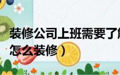 装修公司上班需要了解哪些装修知识（上班族怎么装修）