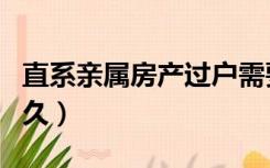 直系亲属房产过户需要多久（房产过户需要多久）