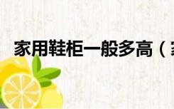 家用鞋柜一般多高（家用鞋柜应该是多高）