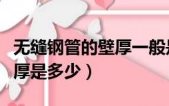 无缝钢管的壁厚一般是多少（无缝钢管国标壁厚是多少）