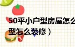 50平小户型房屋怎么装修设计（50平米小户型怎么装修）