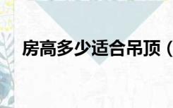 房高多少适合吊顶（装修吊顶多高为好）