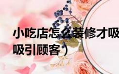 小吃店怎么装修才吸引顾客?（餐厅怎么装修吸引顾客）