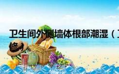 卫生间外侧墙体根部潮湿（卫生间外墙根部潮湿起皮怎么维修）