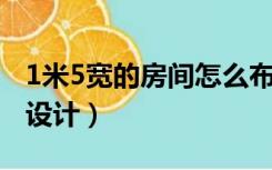 1米5宽的房间怎么布置（1.5米宽的房间怎么设计）