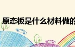 原态板是什么材料做的（原态板是什么材料）