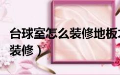 台球室怎么装修地板才不会震动（台球室怎么装修）