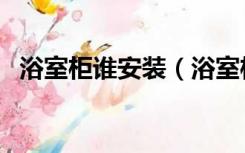 浴室柜谁安装（浴室柜安装需要哪些配件）