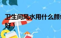 卫生间风水用什么颜色（卫生间什么颜色风水好）