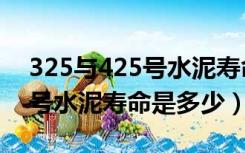 325与425号水泥寿命是多少年（325与425号水泥寿命是多少）