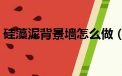 硅藻泥背景墙怎么做（墙面硅藻泥怎么装修）