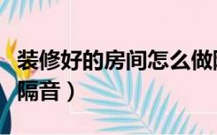 装修好的房间怎么做隔音（装修好的房间怎么隔音）