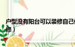 户型没有阳台可以装修自己做阳台吗（房子没有阳台怎么装修）