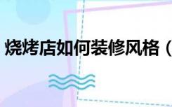 烧烤店如何装修风格（烧烤店怎么装修设计）