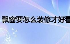 飘窗要怎么装修才好看（飘窗应该怎么装修）
