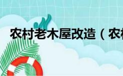 农村老木屋改造（农村老旧木屋怎么装修）