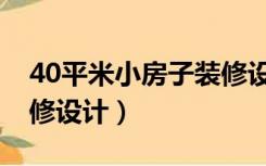 40平米小房子装修设计（40平米房子怎么装修设计）