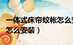一体式床帘蚊帐怎么安装好（一体式床帘蚊帐怎么安装）