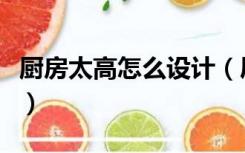 厨房太高怎么设计（层高很高的厨房怎么设计）