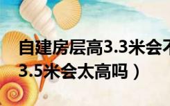 自建房层高3.3米会不会太矮了（农村自建房3.5米会太高吗）