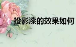 投影漆的效果如何（投影漆怎么施工）