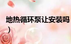 地热循环泵让安装吗（地热安装循环泵有用吗）