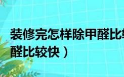 装修完怎样除甲醛比较快呢（装修完怎样除甲醛比较快）
