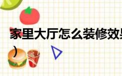 家里大厅怎么装修效果图（家里大厅怎么装修）