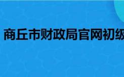 商丘市财政局官网初级会计（商丘市财政局）