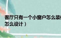 客厅只有一个小窗户怎么装修效果图（客厅只有一个小窗户怎么设计）