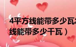 4平方线能带多少瓦怎么算（装修时候4平方线能带多少千瓦）