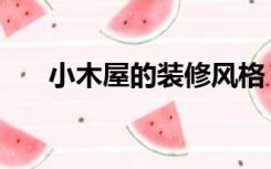 小木屋的装修风格（小木屋怎么装修）