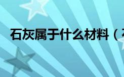 石灰属于什么材料（石灰属于建筑材料吗）