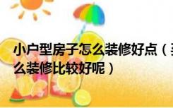 小户型房子怎么装修好点（买了小户型的房子，接下来该怎么装修比较好呢）
