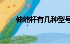 伸缩杆有几种型号（伸缩杆有几种）