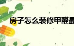 房子怎么装修甲醛最少（房子怎么装修）