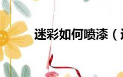 迷彩如何喷漆（迷彩漆怎样施工）