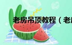 老房吊顶教程（老房子吊顶怎么装修）