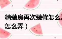 精装房再次装修怎么弄好看（精装房再次装修怎么弄）